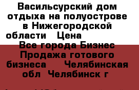 Васильсурский дом отдыха на полуострове в Нижегородской области › Цена ­ 30 000 000 - Все города Бизнес » Продажа готового бизнеса   . Челябинская обл.,Челябинск г.